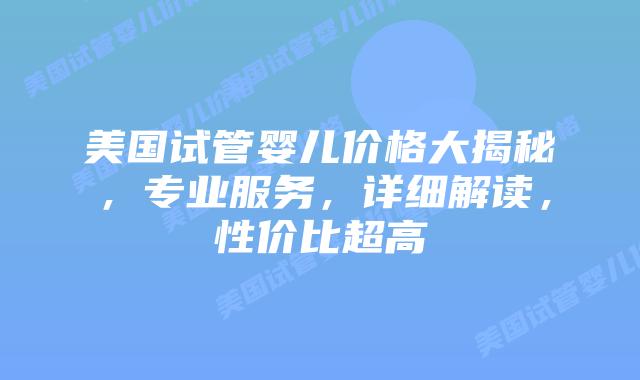 美国试管婴儿价格大揭秘,专业服务,详细解读,性价比超高插图 美国试管婴儿价格大揭秘,专业服务,详细解读,性价比超高