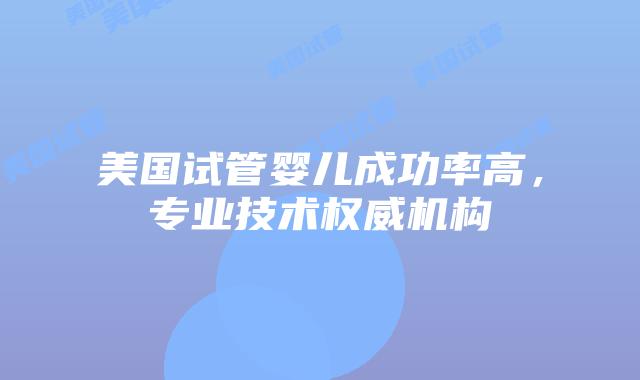 美国试管婴儿成功率高，专业技术权威机构