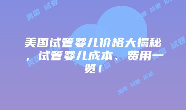 美国试管婴儿价格大揭秘,试管婴儿成本、费用一览!插图 美国试管婴儿价格大揭秘,试管婴儿成本、费用一览!