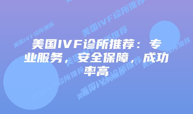 美国IVF诊所推荐:专业服务,安全保障,成功率高插图 美国IVF诊所推荐:专业服务,安全保障,成功率高