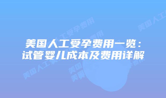 美国人工受孕费用一览:试管婴儿成本及费用详解插图 美国人工受孕费用一览:试管婴儿成本及费用详解