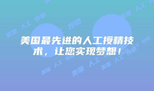 美国最先进的人工授精技术,让您实现梦想!插图 美国最先进的人工授精技术,让您实现梦想!