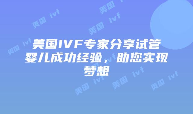 美国IVF专家分享试管婴儿成功经验,助您实现梦想插图 美国IVF专家分享试管婴儿成功经验,助您实现梦想