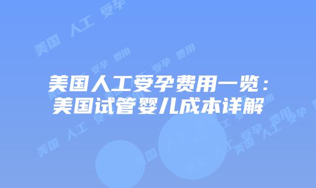 美国人工受孕费用一览：美国试管婴儿成本详解