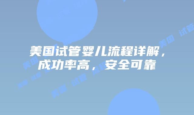 美国试管婴儿流程详解，成功率高，安全可靠