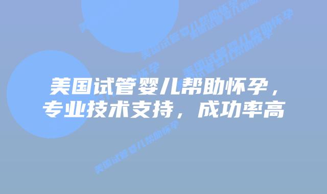 美国试管婴儿帮助怀孕,专业技术支持,成功率高插图 美国试管婴儿帮助怀孕,专业技术支持,成功率高