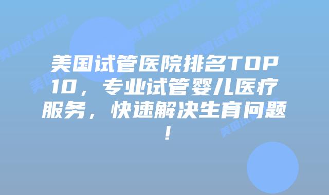 美国试管医院排名TOP10,专业试管婴儿医疗服务,快速解决生育问题!插图 美国试管医院排名TOP10,专业试管婴儿医疗服务,快速解决生育问题!