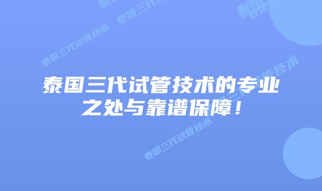 泰国三代试管技术的专业之处与靠谱保障!插图 泰国三代试管技术的专业之处与靠谱保障!