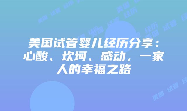 美国试管婴儿经历分享:心酸、坎坷、感动,一家人的幸福之路插图 美国试管婴儿经历分享:心酸、坎坷、感动,一家人的幸福之路