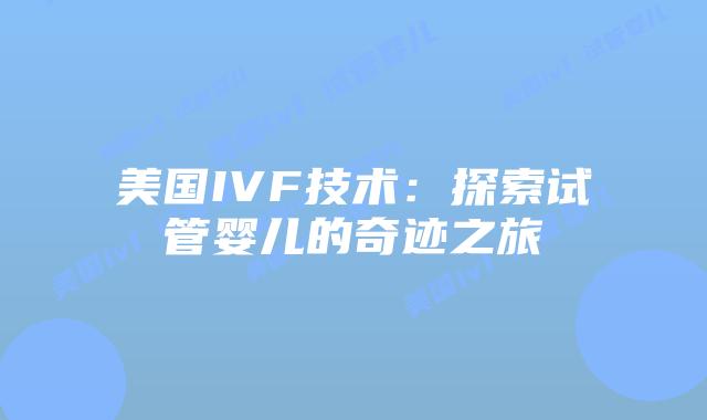 美国IVF技术：探索试管婴儿的奇迹之旅