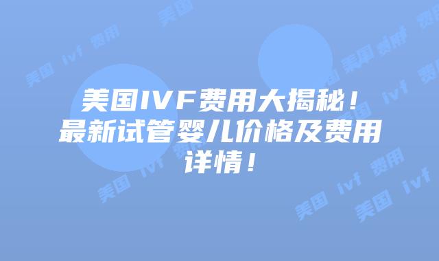 美国IVF费用大揭秘!最新试管婴儿价格及费用详情!插图 美国IVF费用大揭秘!最新试管婴儿价格及费用详情!