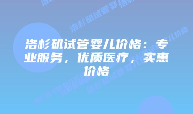 洛杉矶试管婴儿价格：专业服务，优质医疗，实惠价格
