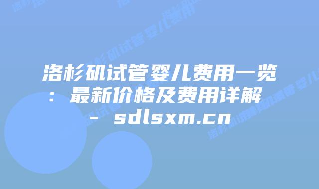 洛杉矶试管婴儿费用一览:最新价格及费用详解 – sdlsxm.cn插图 洛杉矶试管婴儿费用一览:最新价格及费用详解 - sdlsxm.cn