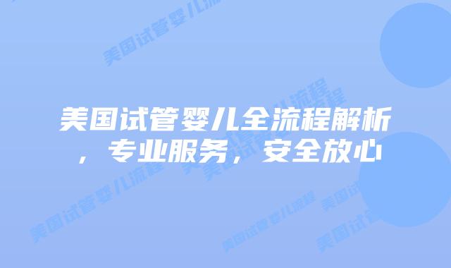 美国试管婴儿全流程解析,专业服务,安全放心插图 美国试管婴儿全流程解析,专业服务,安全放心