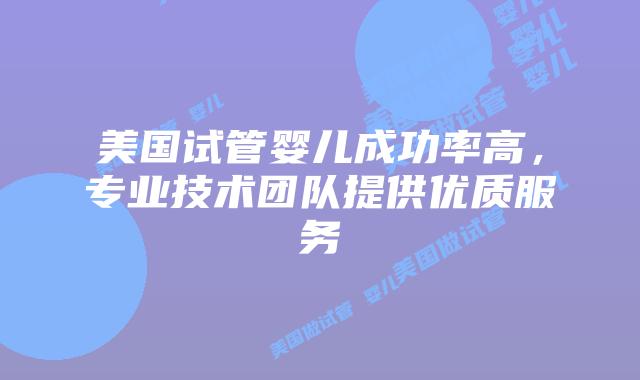 美国试管婴儿成功率高,专业技术团队提供优质服务插图 美国试管婴儿成功率高,专业技术团队提供优质服务