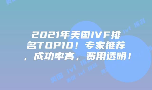 2021年美国IVF排名TOP10！专家推荐，成功率高，费用透明！