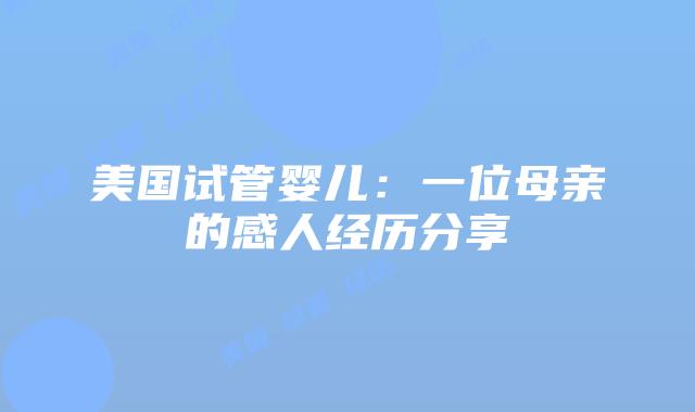 美国试管婴儿：一位母亲的感人经历分享