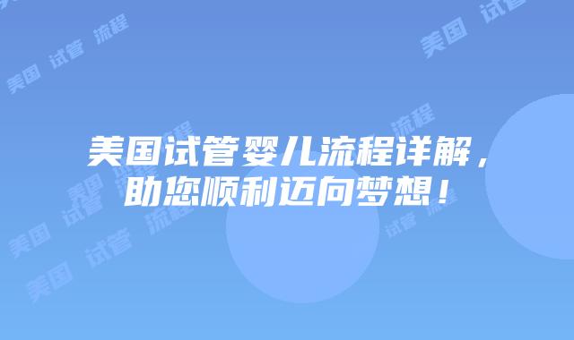 美国试管婴儿流程详解，助您顺利迈向梦想！