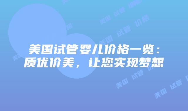 美国试管婴儿价格一览：质优价美，让您实现梦想