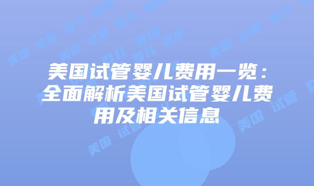 美国试管婴儿费用一览：全面解析美国试管婴儿费用及相关信息