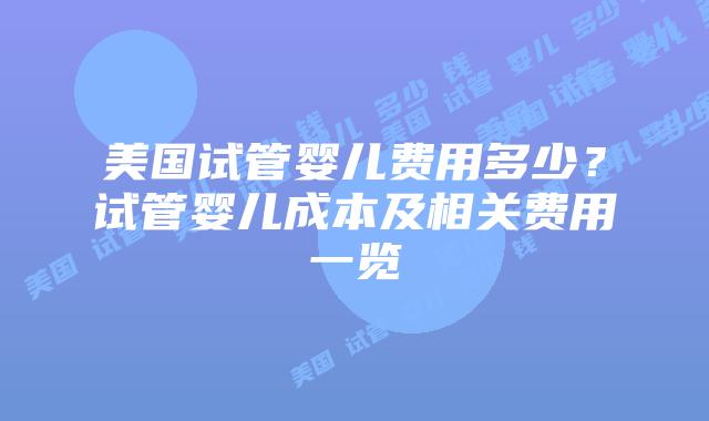 美国试管婴儿费用多少？试管婴儿成本及相关费用一览