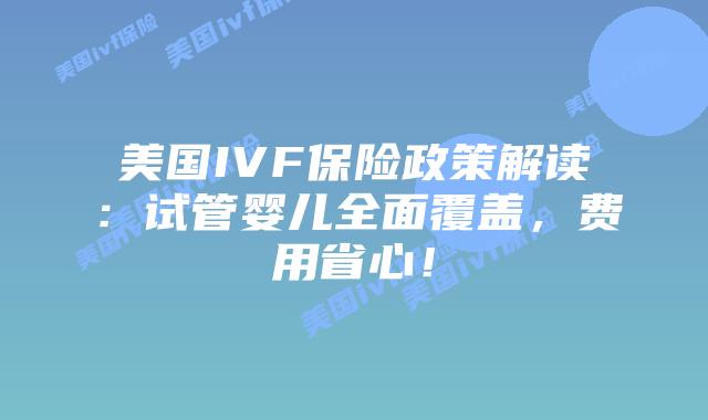 美国IVF保险政策解读：试管婴儿全面覆盖，费用省心！