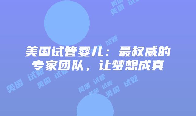 美国试管婴儿：最权威的专家团队，让梦想成真
