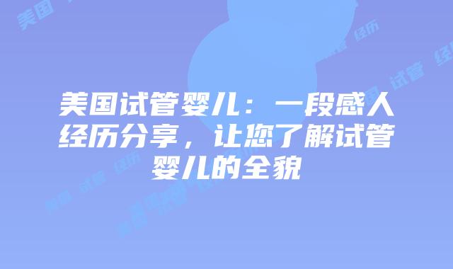 美国试管婴儿：一段感人经历分享，让您了解试管婴儿的全貌