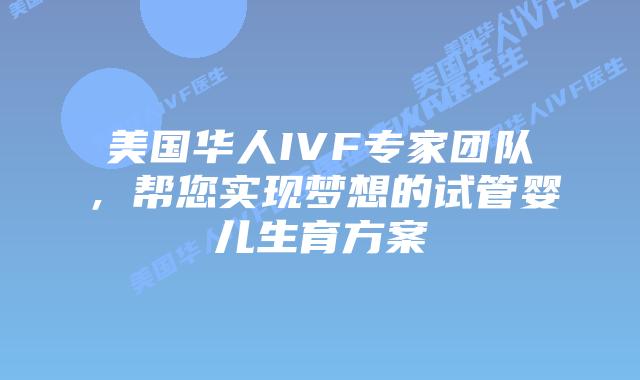 美国华人IVF专家团队，帮您实现梦想的试管婴儿生育方案