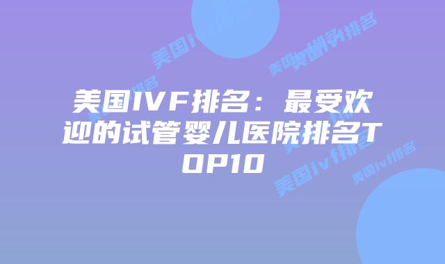 美国IVF排名：最受欢迎的试管婴儿医院排名TOP10