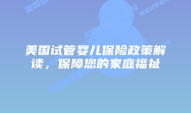 美国试管婴儿保险政策解读，保障您的家庭福祉