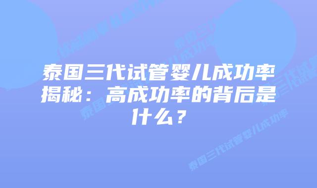 泰国三代试管婴儿成功率揭秘:高成功率的背后是什么?插图 泰国三代试管婴儿成功率揭秘:高成功率的背后是什么?