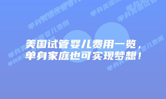 美国试管婴儿费用一览，单身家庭也可实现梦想！