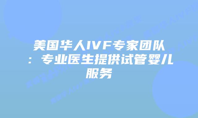 美国华人IVF专家团队：专业医生提供试管婴儿服务