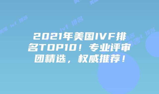 2021年美国IVF排名TOP10！专业评审团精选，权威推荐！