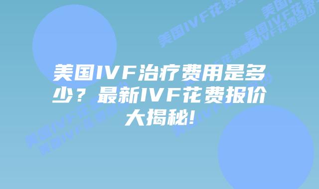 美国IVF治疗费用是多少？最新IVF花费报价大揭秘!