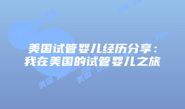 美国试管婴儿经历分享：我在美国的试管婴儿之旅
