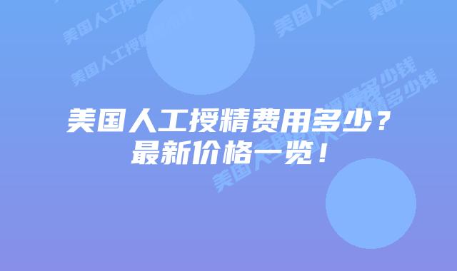 美国人工授精费用多少？最新价格一览！