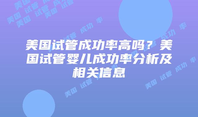 美国试管成功率高吗？美国试管婴儿成功率分析及相关信息
