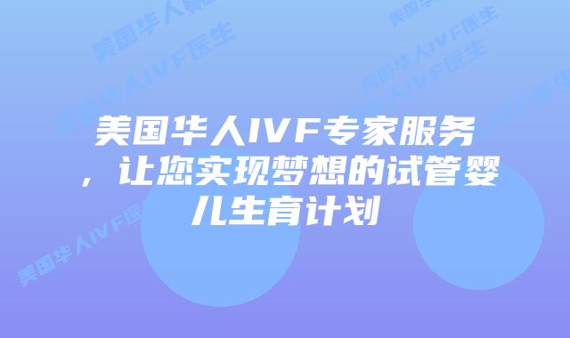 美国华人IVF专家服务，让您实现梦想的试管婴儿生育计划