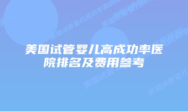 美国试管婴儿高成功率医院排名及费用参考