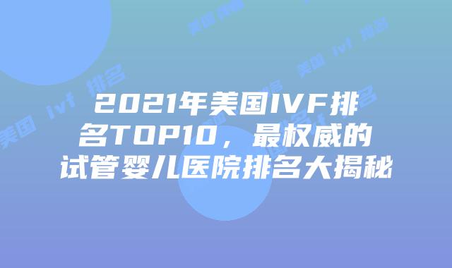 2021年美国IVF排名TOP10，最权威的试管婴儿医院排名大揭秘