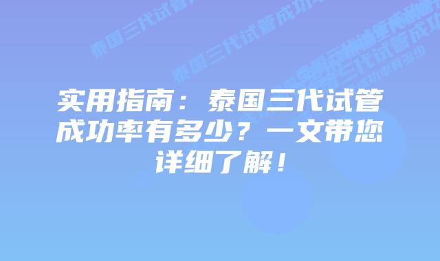 实用指南:泰国三代试管成功率有多少?一文带您详细了解!插图 实用指南:泰国三代试管成功率有多少?一文带您详细了解!