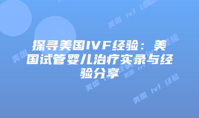探寻美国IVF经验：美国试管婴儿治疗实录与经验分享