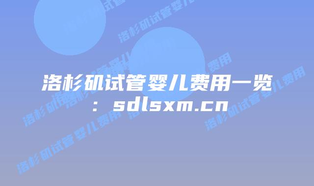 洛杉矶试管婴儿费用一览：sdlsxm.cn