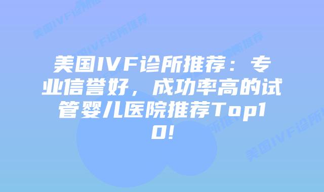 美国IVF诊所推荐：专业信誉好，成功率高的试管婴儿医院推荐Top10!
