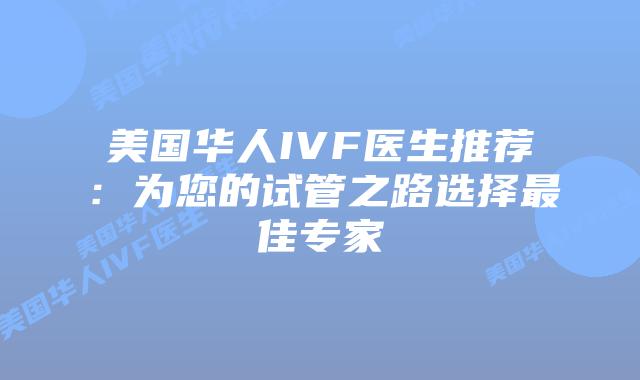 美国华人IVF医生推荐：为您的试管之路选择最佳专家