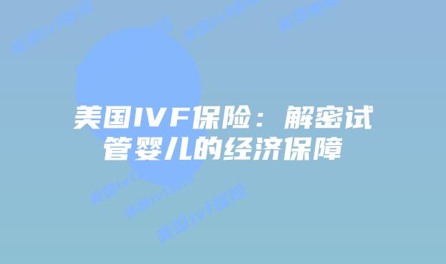 美国IVF保险：解密试管婴儿的经济保障