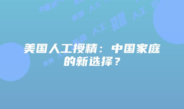 美国人工授精：中国家庭的新选择？