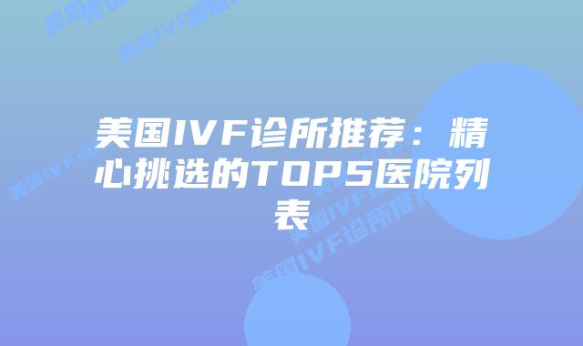 美国IVF诊所推荐：精心挑选的TOP5医院列表